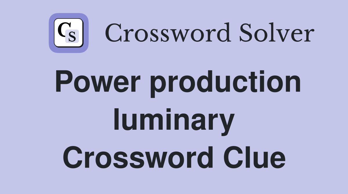 Power production luminary Crossword Clue