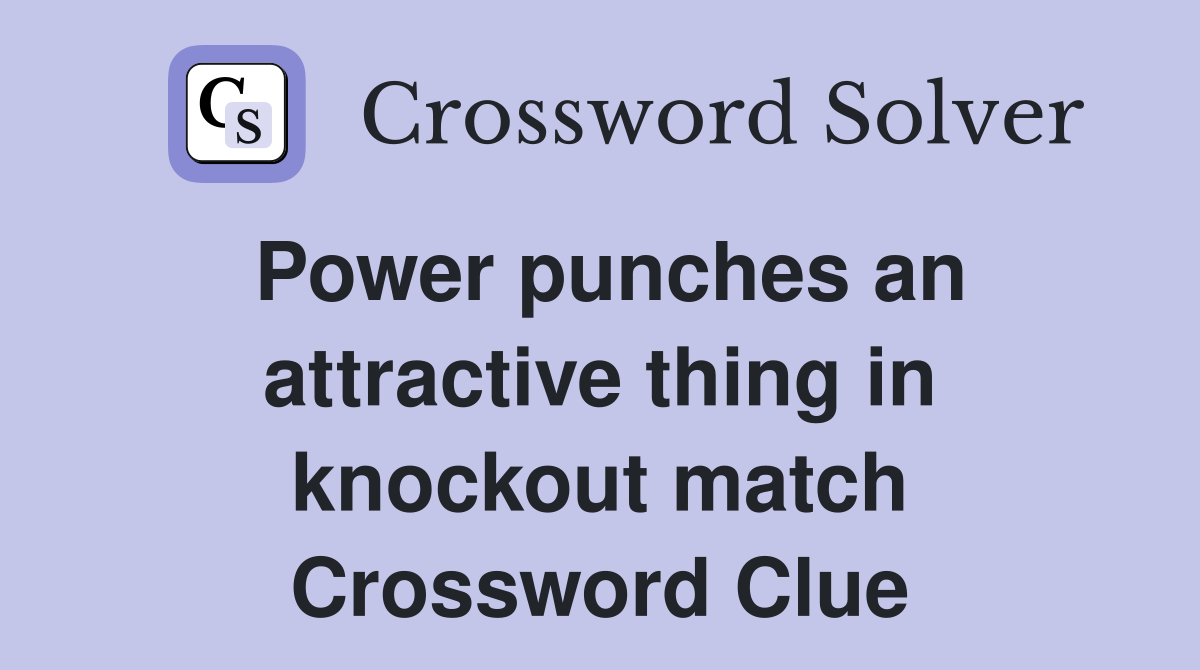 Power punches an attractive thing in knockout match Crossword Clue