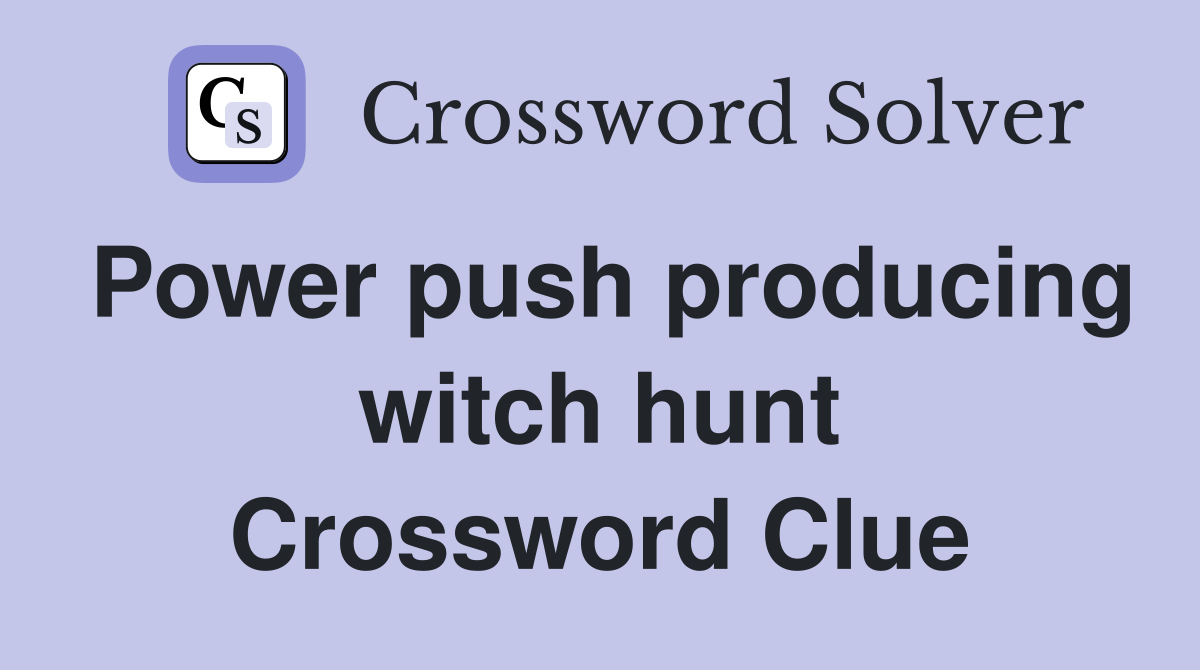 Power push producing witch hunt Crossword Clue