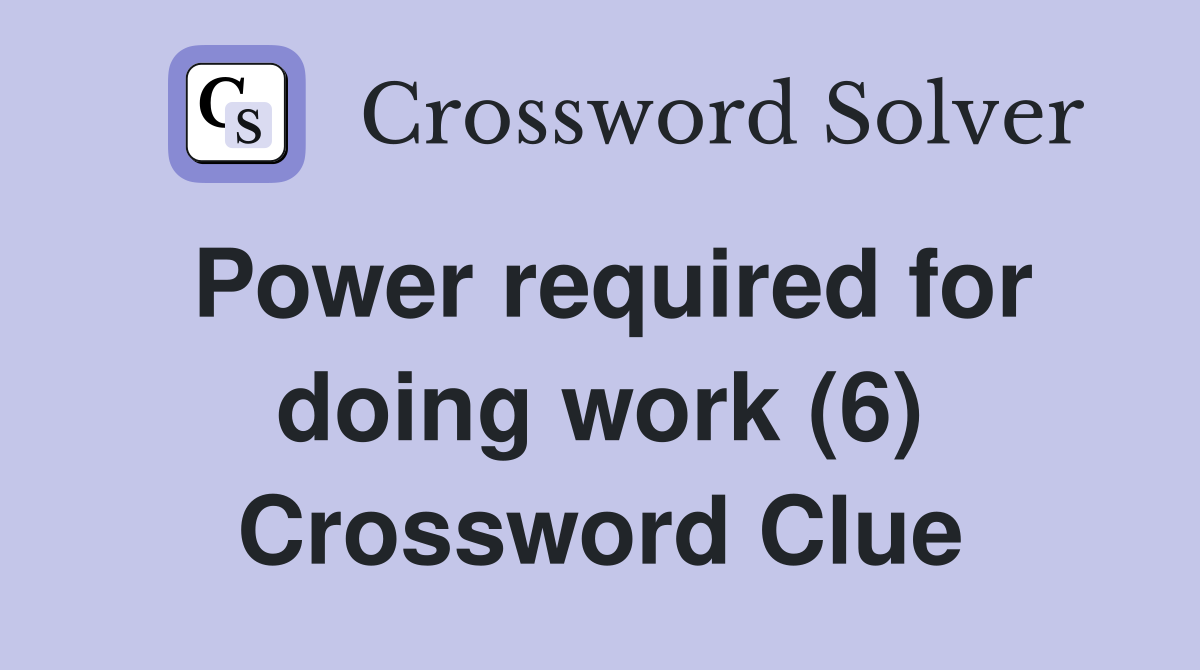 Power required for doing work (6) Crossword Clue
