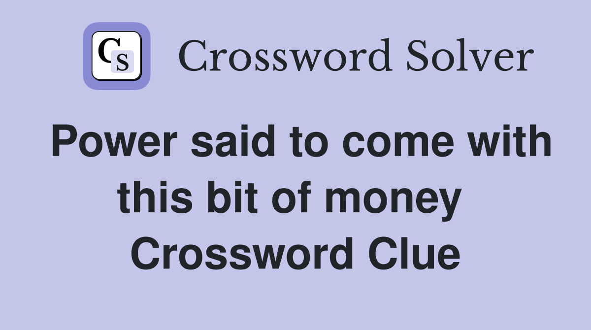 Power said to come with this bit of money  Crossword Clue
