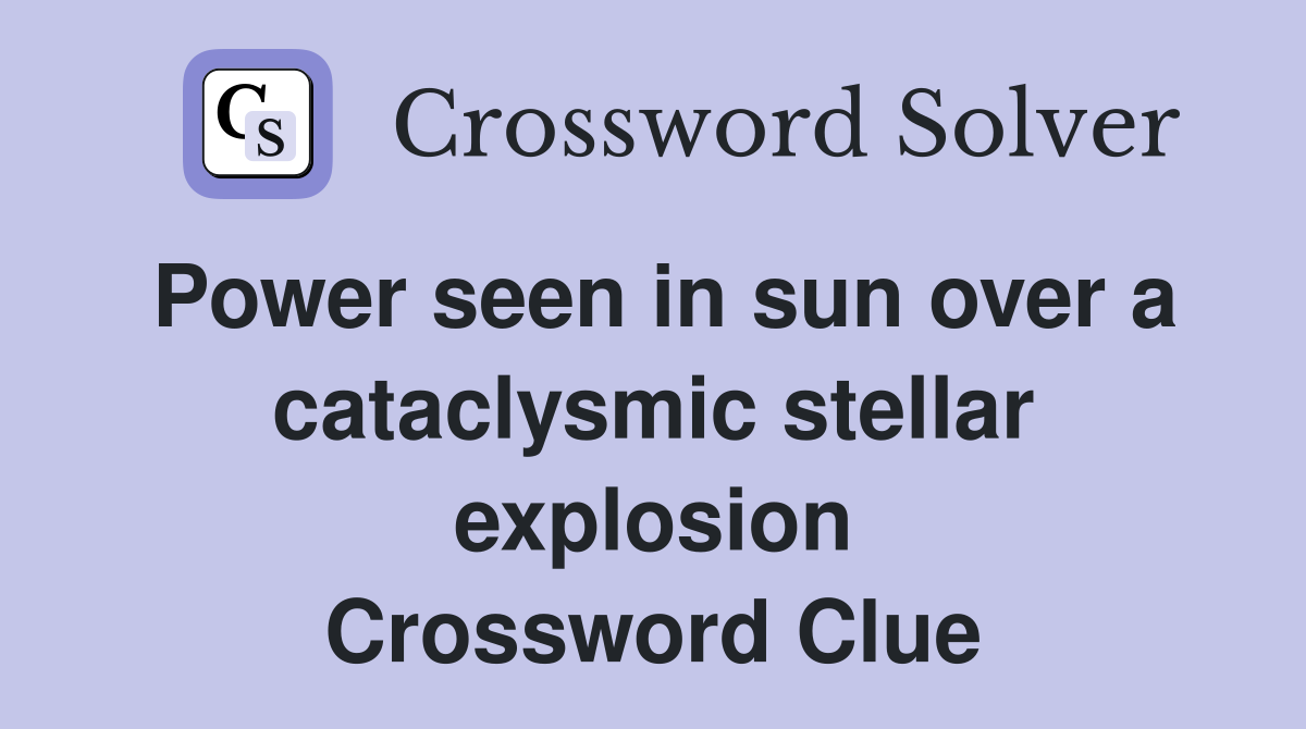 Power seen in sun over a cataclysmic stellar explosion Crossword Clue