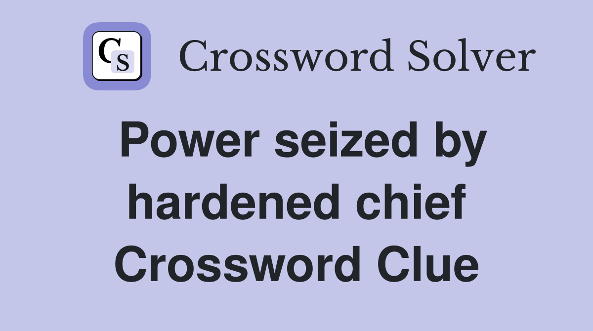 Power seized by hardened chief Crossword Clue