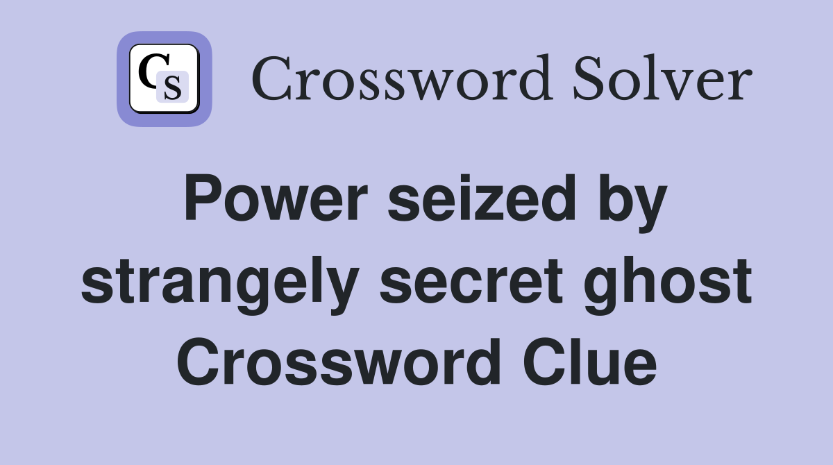 Power seized by strangely secret ghost Crossword Clue