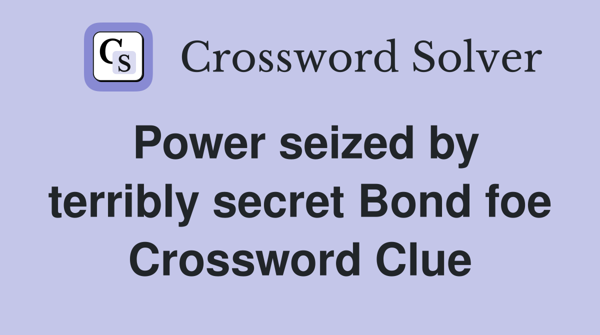Power seized by terribly secret Bond foe Crossword Clue