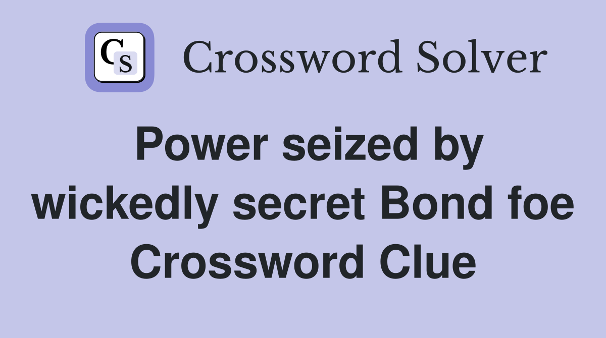 Power seized by wickedly secret Bond foe Crossword Clue