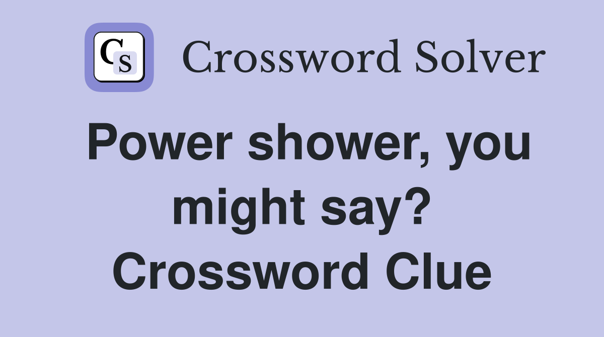 Power shower, you might say? Crossword Clue