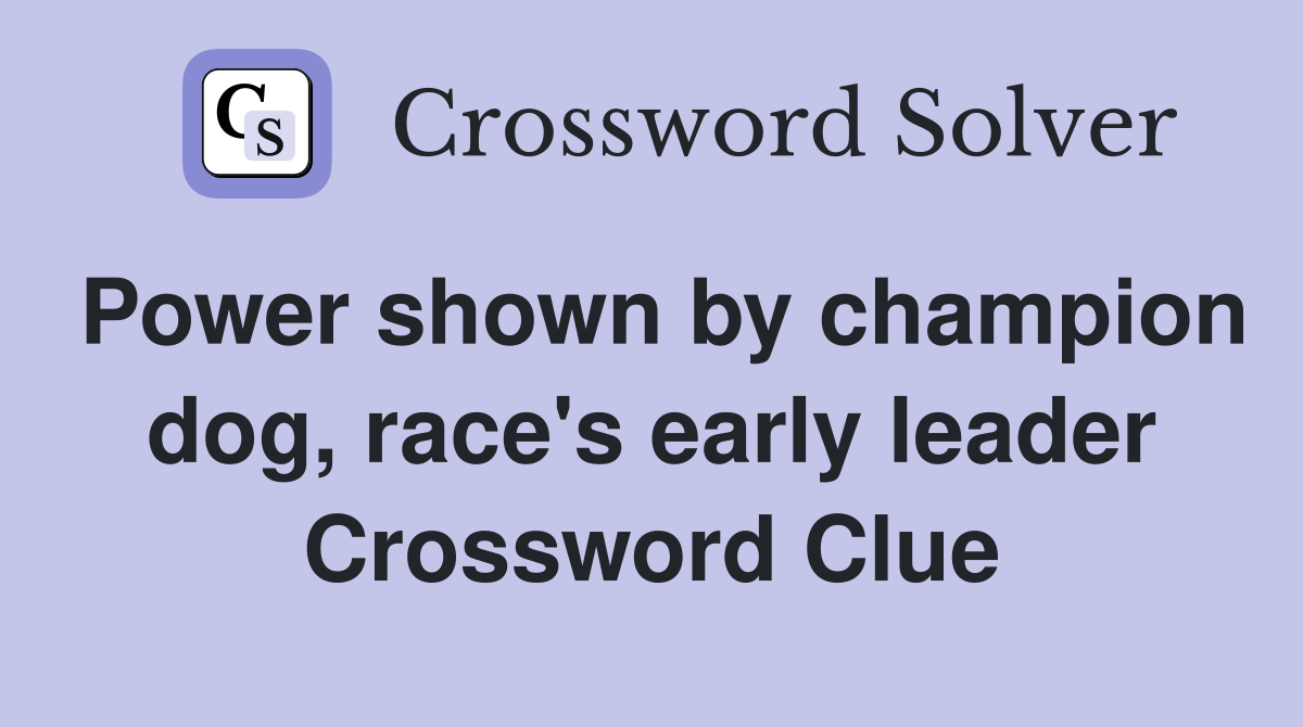 Power shown by champion dog, race's early leader Crossword Clue