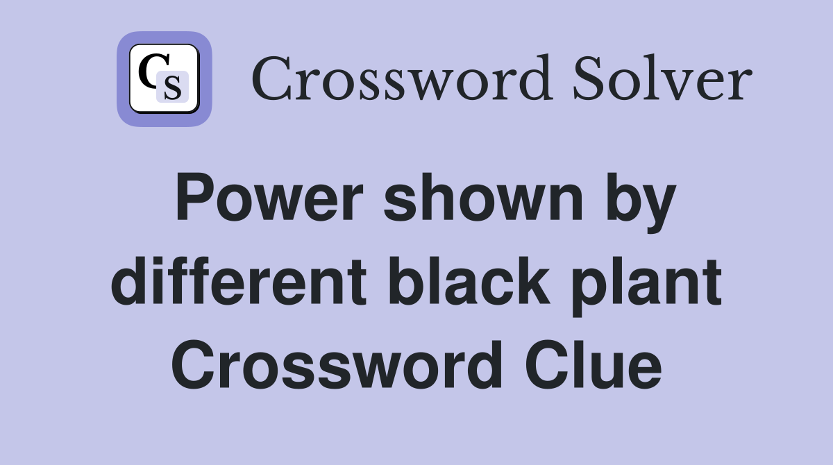 Power shown by different black plant Crossword Clue
