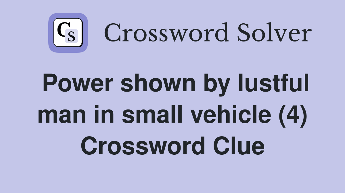 Power shown by lustful man in small vehicle (4) Crossword Clue