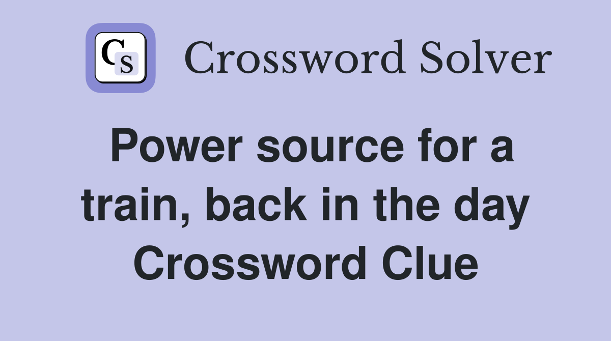 Power source for a train, back in the day Crossword Clue