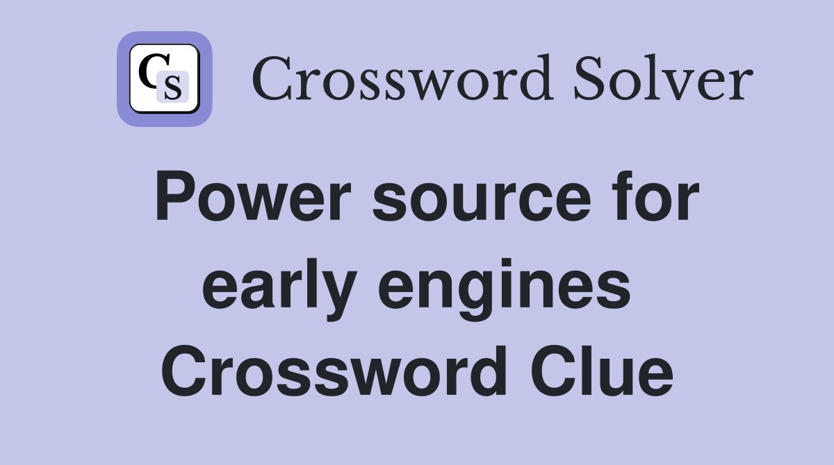 Power source for early engines Crossword Clue