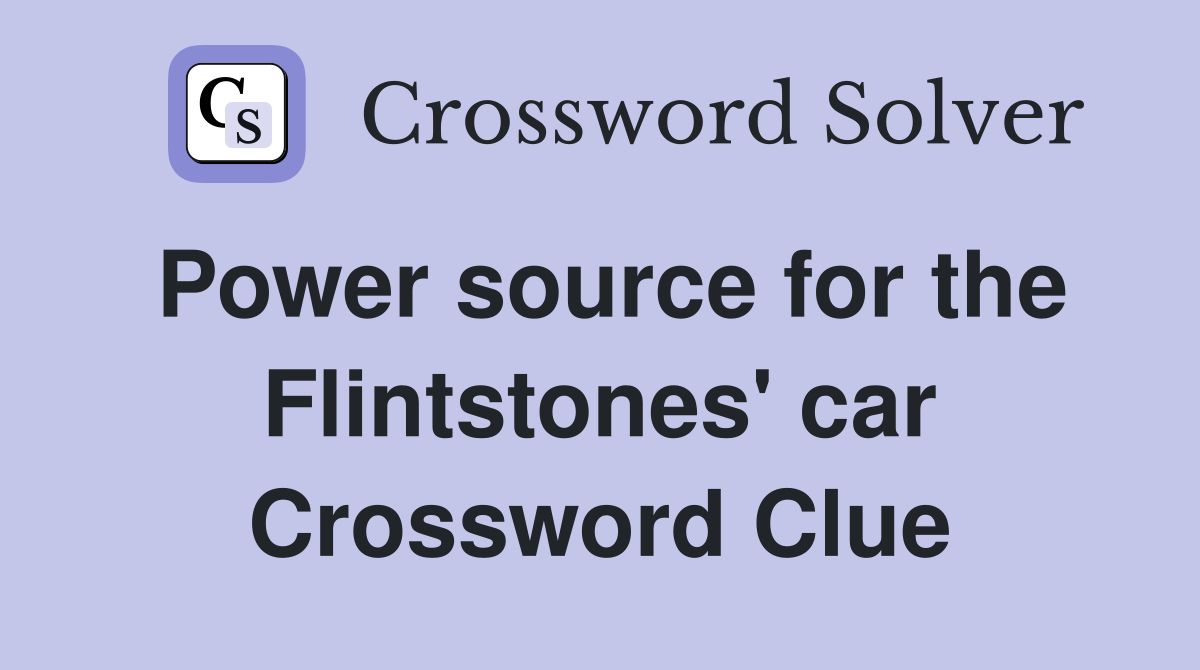 Power source for the Flintstones' car Crossword Clue