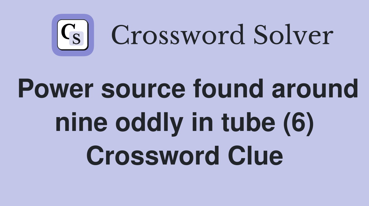 Power source found around nine oddly in tube (6) Crossword Clue