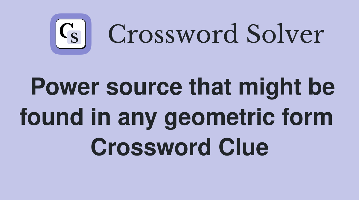 Power source that might be found in any geometric form  Crossword Clue