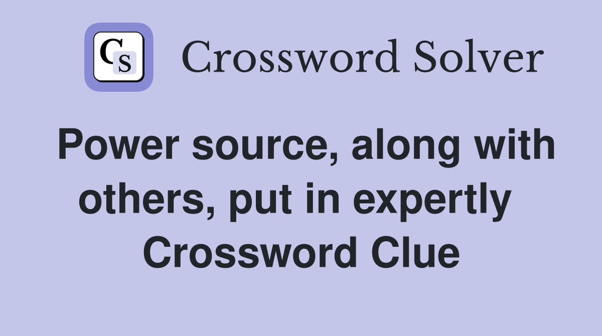 Power source, along with others, put in expertly  Crossword Clue