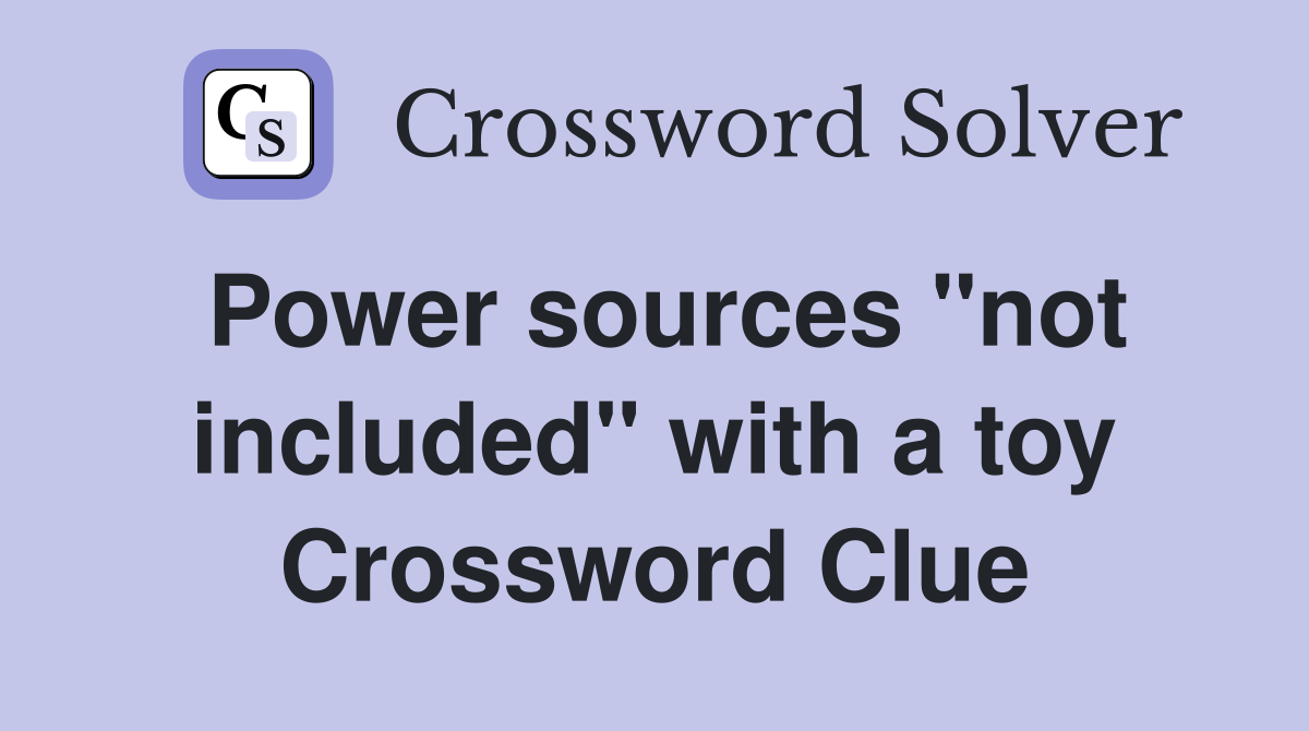 Power sources "not included" with a toy Crossword Clue