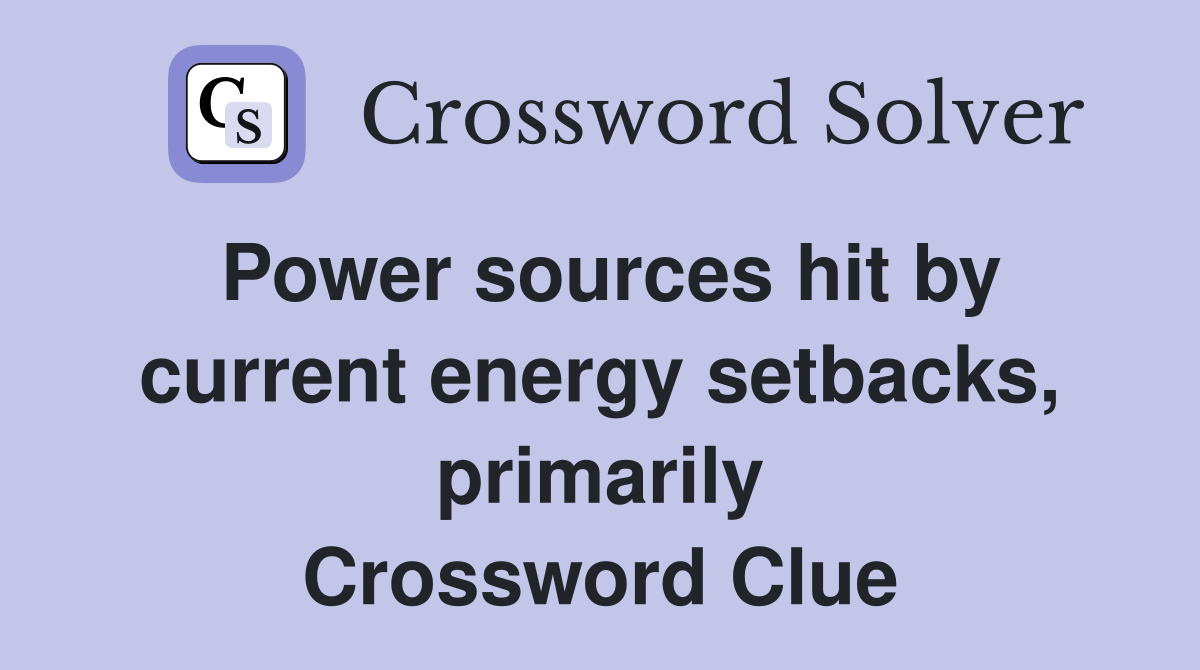 Power sources hit by current energy setbacks, primarily Crossword Clue