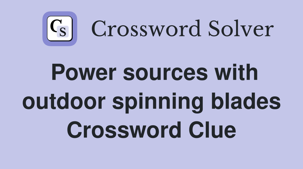 Power sources with outdoor spinning blades Crossword Clue