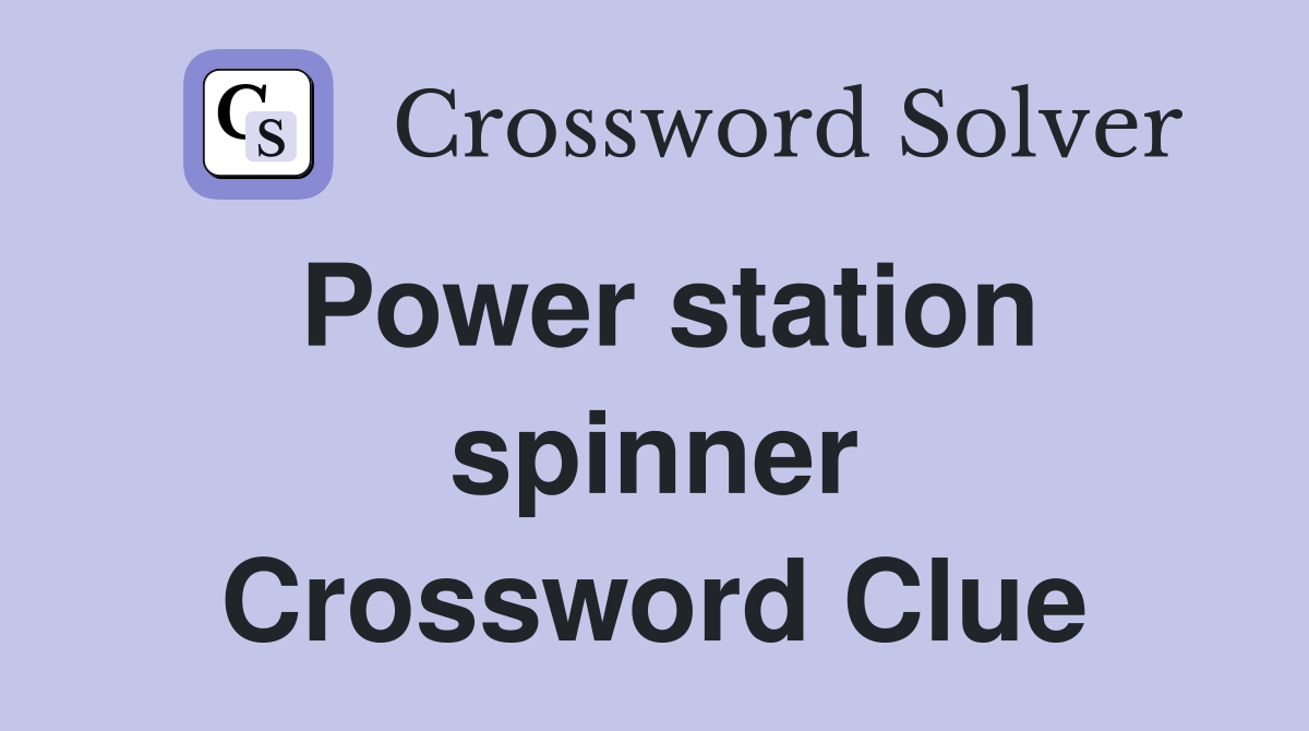 Power station spinner Crossword Clue
