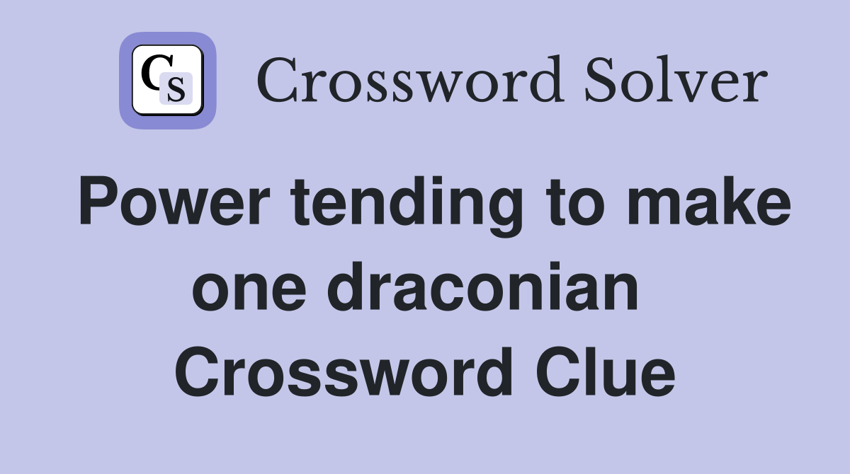 Power tending to make one draconian  Crossword Clue