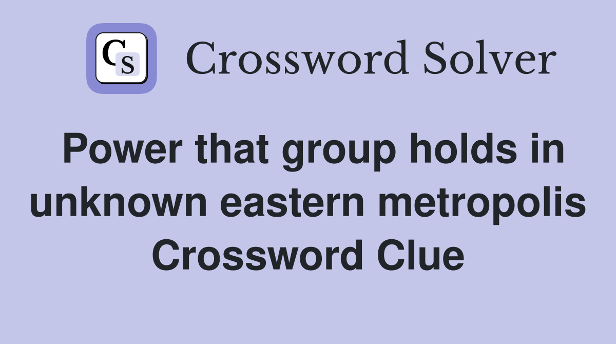 Power that group holds in unknown eastern metropolis Crossword Clue