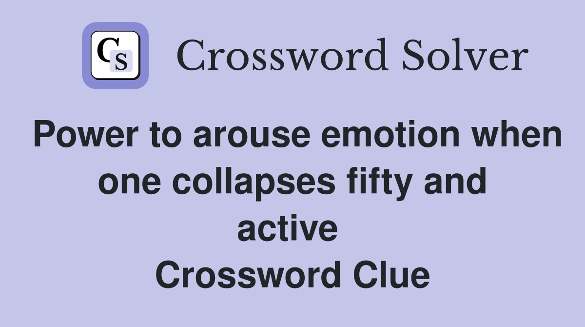 Power to arouse emotion when one collapses fifty and active  Crossword Clue