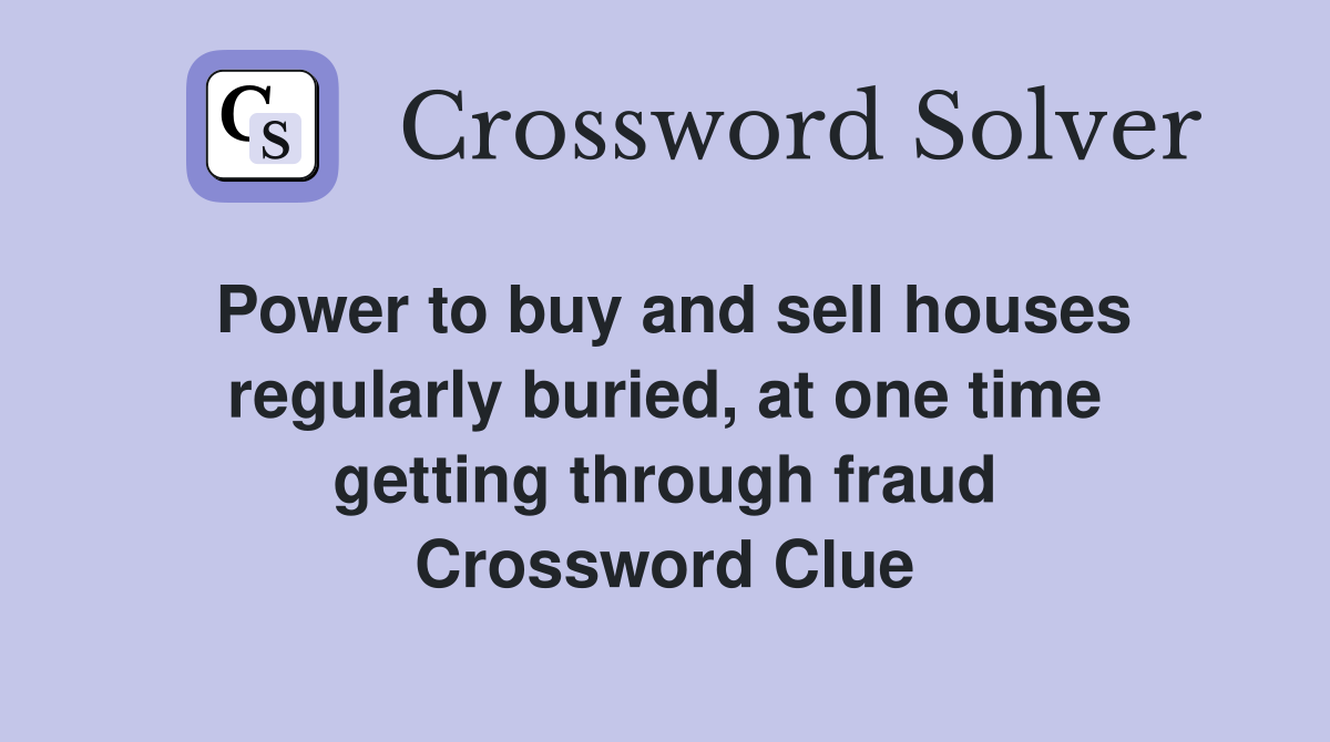 Power to buy and sell houses regularly buried, at one time getting through fraud Crossword Clue