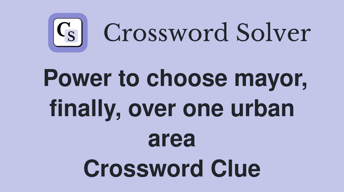 Power to choose mayor, finally, over one urban area Crossword Clue