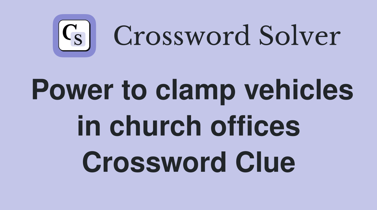 Power to clamp vehicles in church offices Crossword Clue