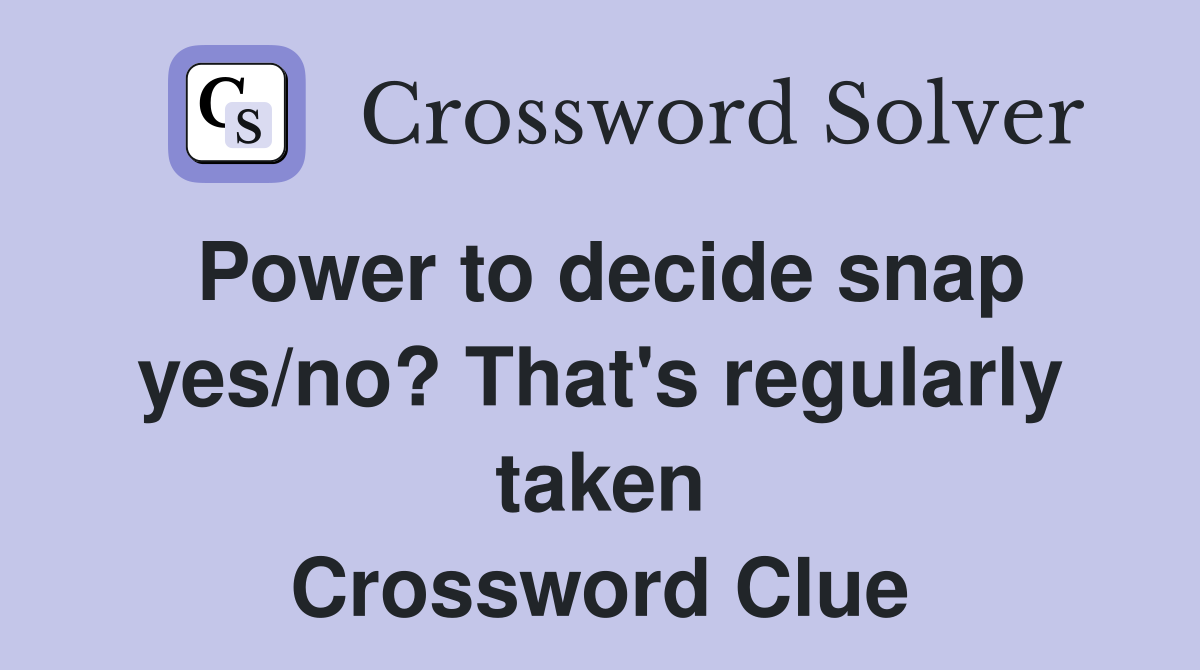 Power to decide snap yes/no? That's regularly taken Crossword Clue