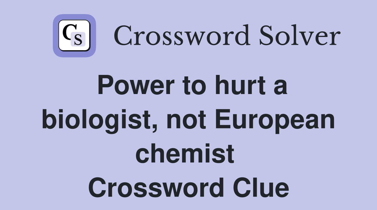 Power to hurt a biologist, not European chemist  Crossword Clue