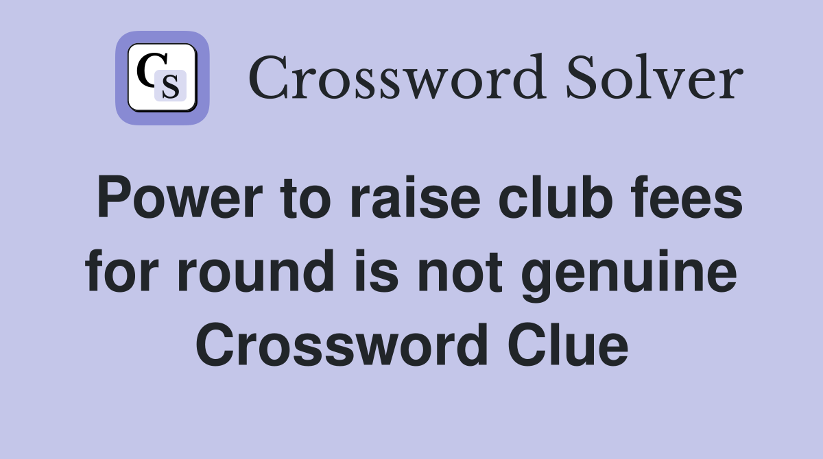 Power to raise club fees for round is not genuine Crossword Clue
