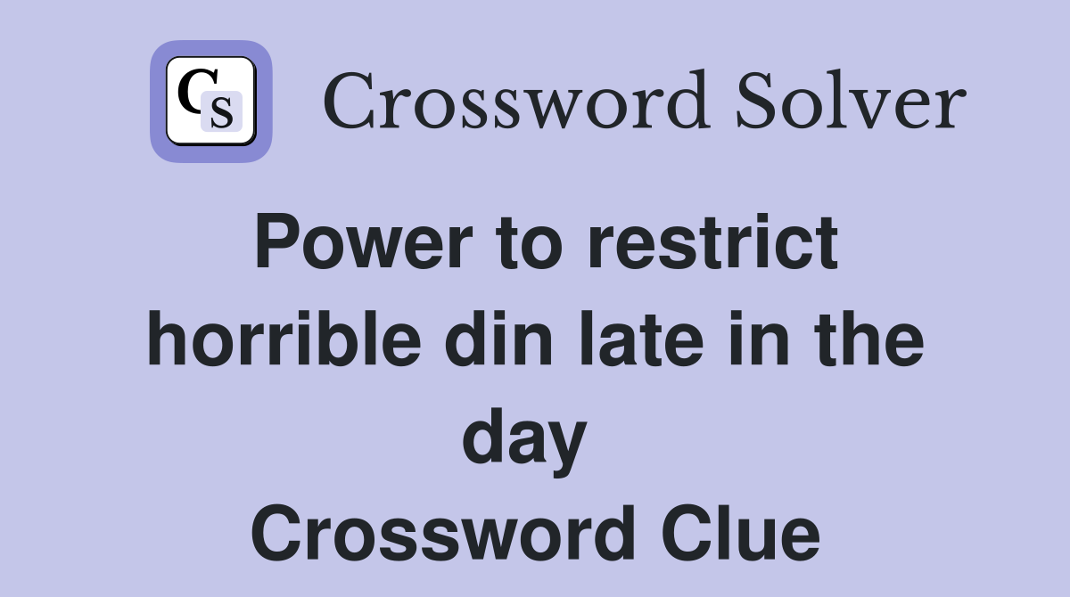 Power to restrict horrible din late in the day  Crossword Clue