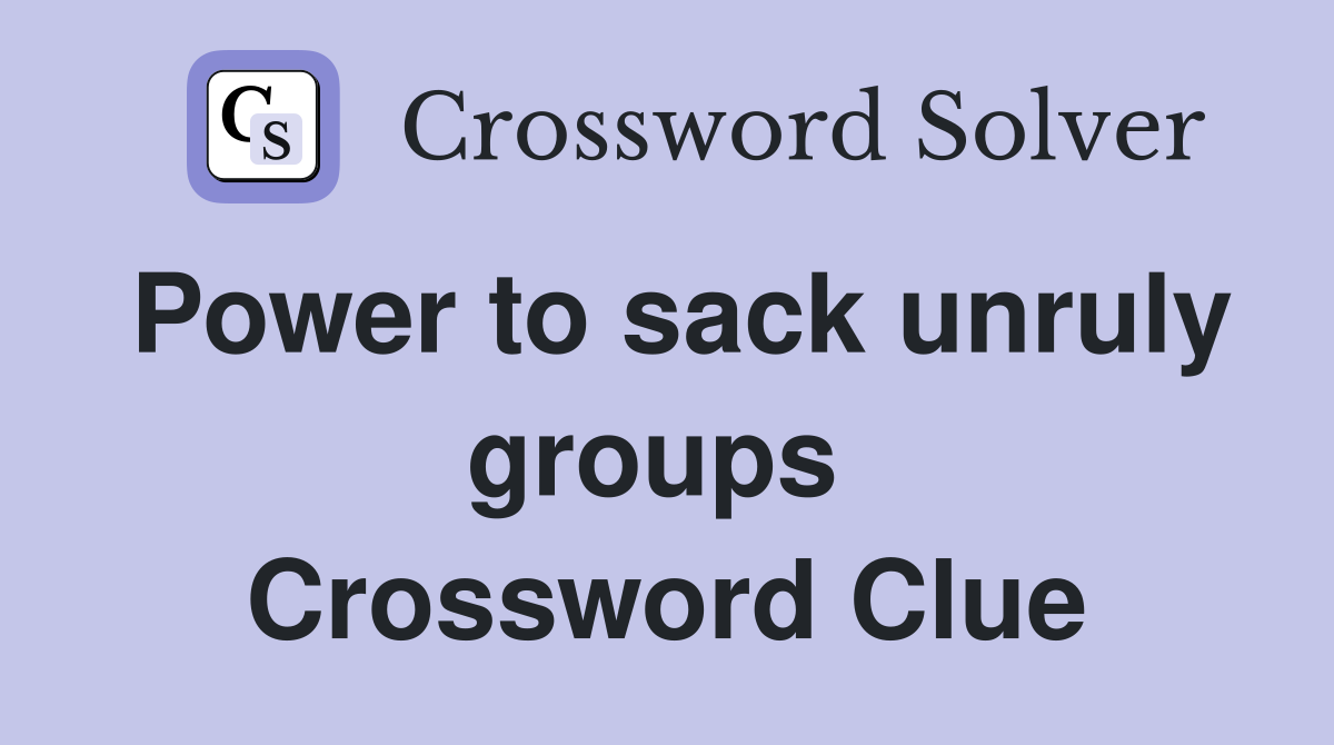 Power to sack unruly groups  Crossword Clue