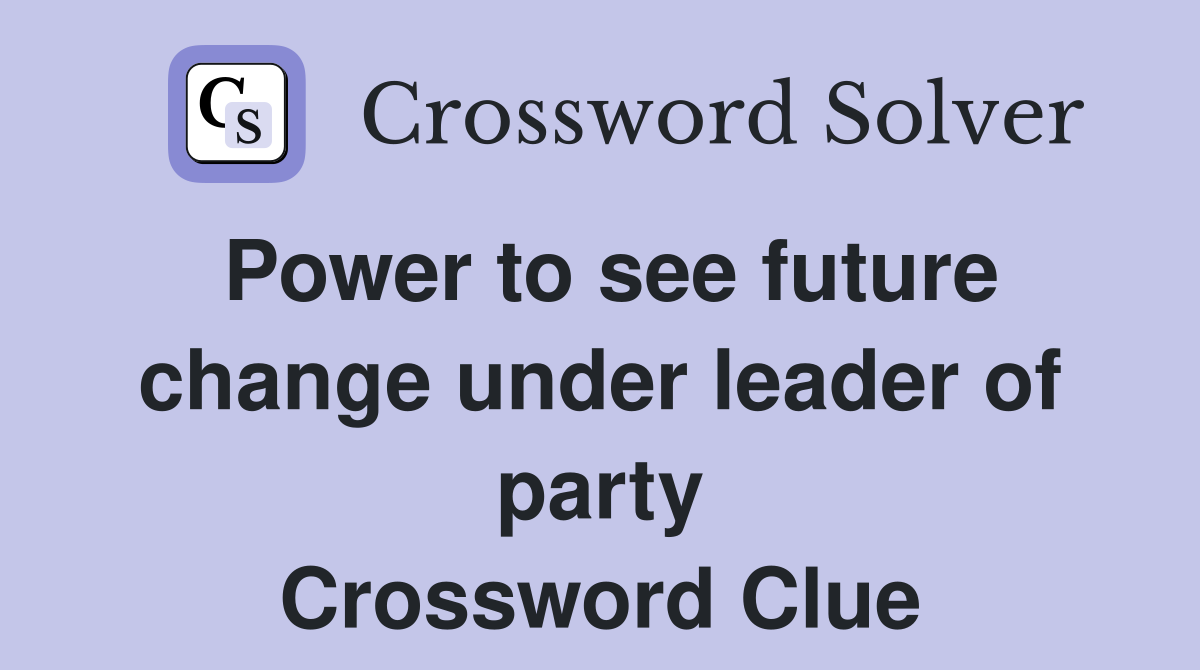 Power to see future change under leader of party Crossword Clue