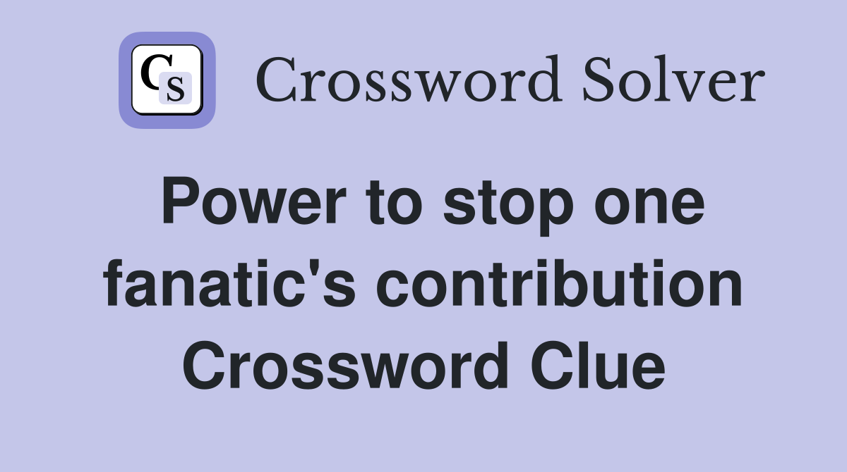 Power to stop one fanatic's contribution Crossword Clue
