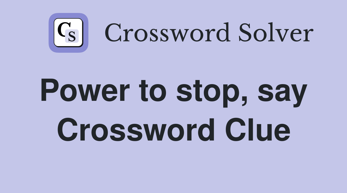 Power to stop, say  Crossword Clue