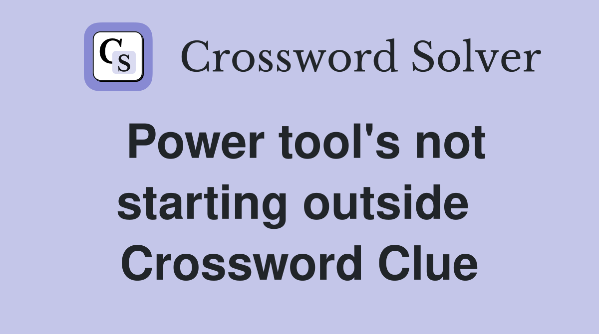 Power tool's not starting outside  Crossword Clue