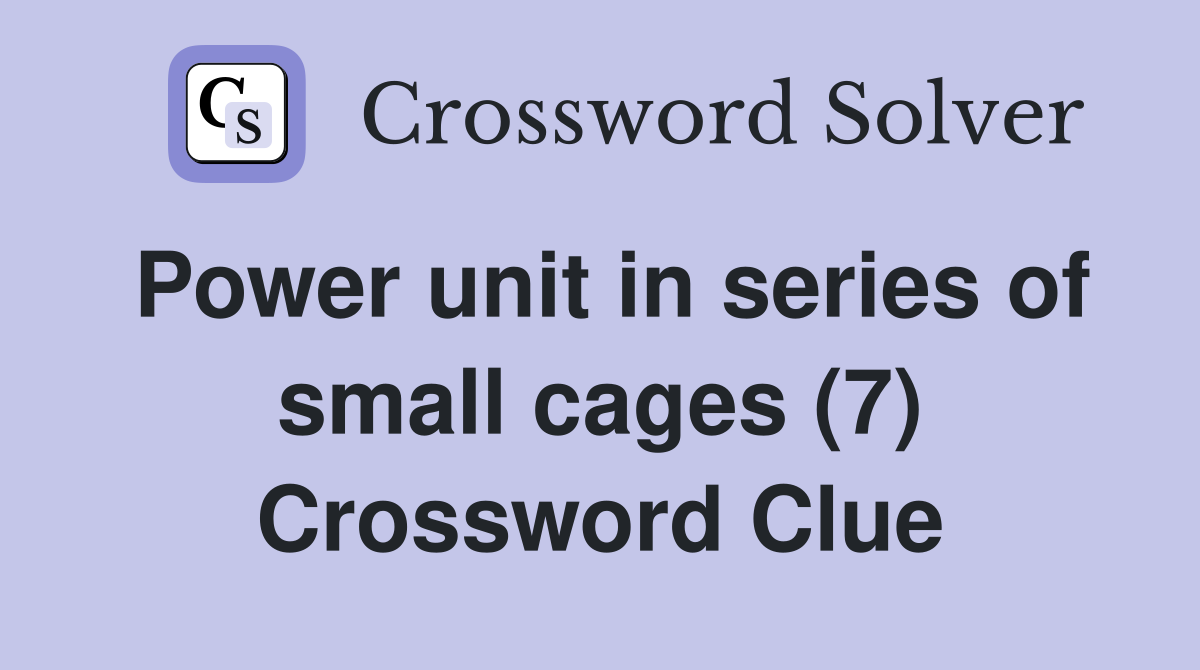 Power unit in series of small cages (7) Crossword Clue