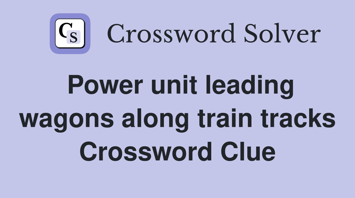 Power unit leading wagons along train tracks Crossword Clue