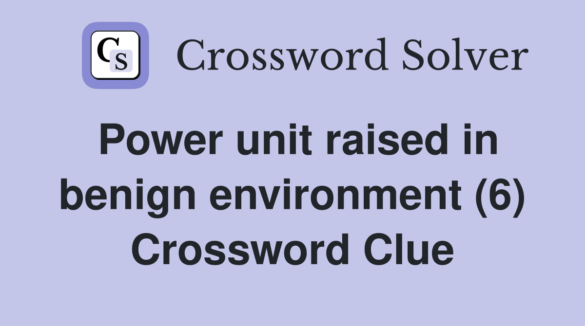 Power unit raised in benign environment (6) Crossword Clue