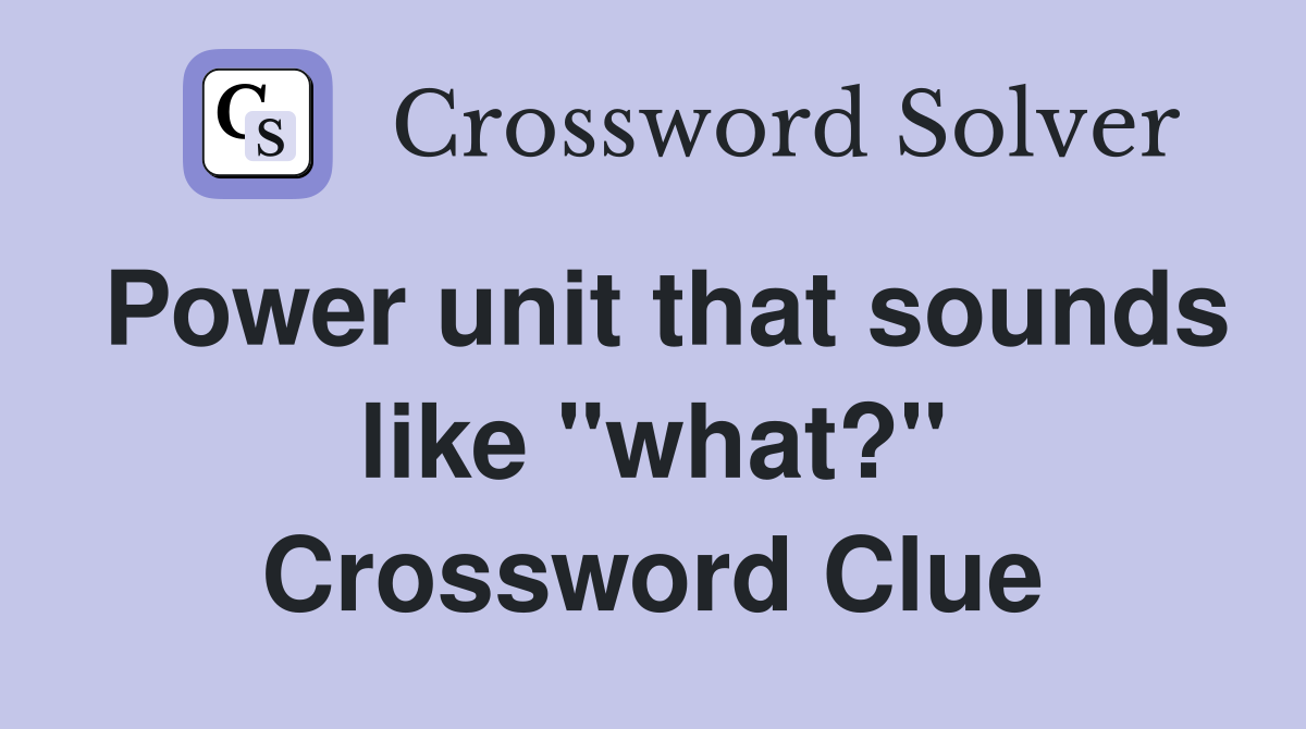 Power unit that sounds like "what?" Crossword Clue