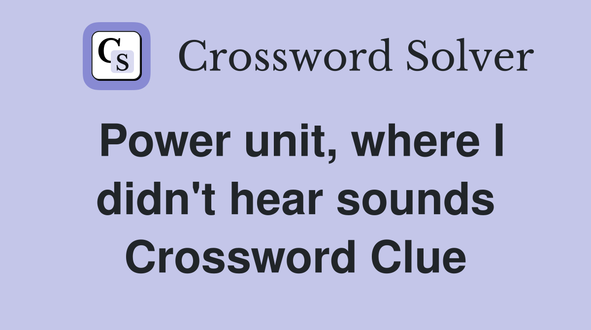 Power unit, where I didn't hear sounds Crossword Clue
