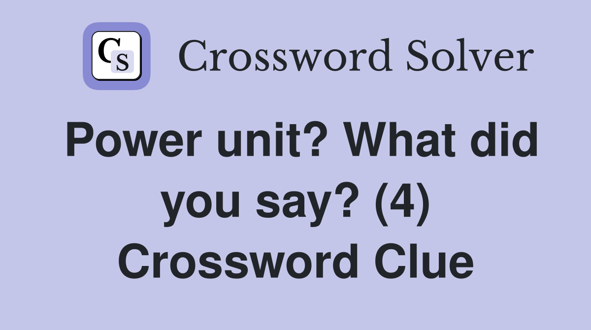 Power unit? What did you say? (4) Crossword Clue