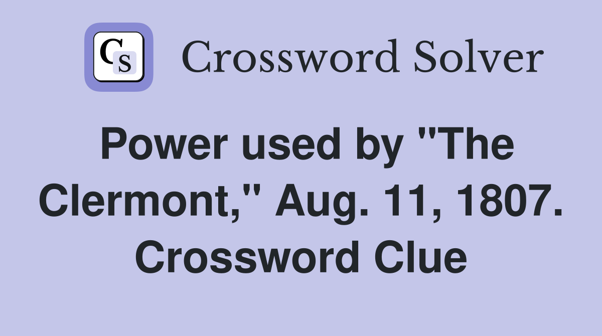 Power used by "The Clermont," Aug. 11, 1807. Crossword Clue
