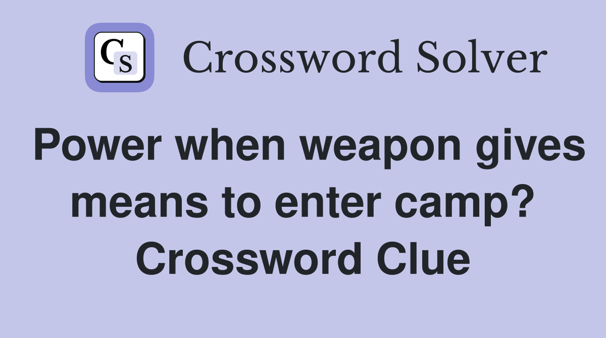 Power when weapon gives means to enter camp? Crossword Clue