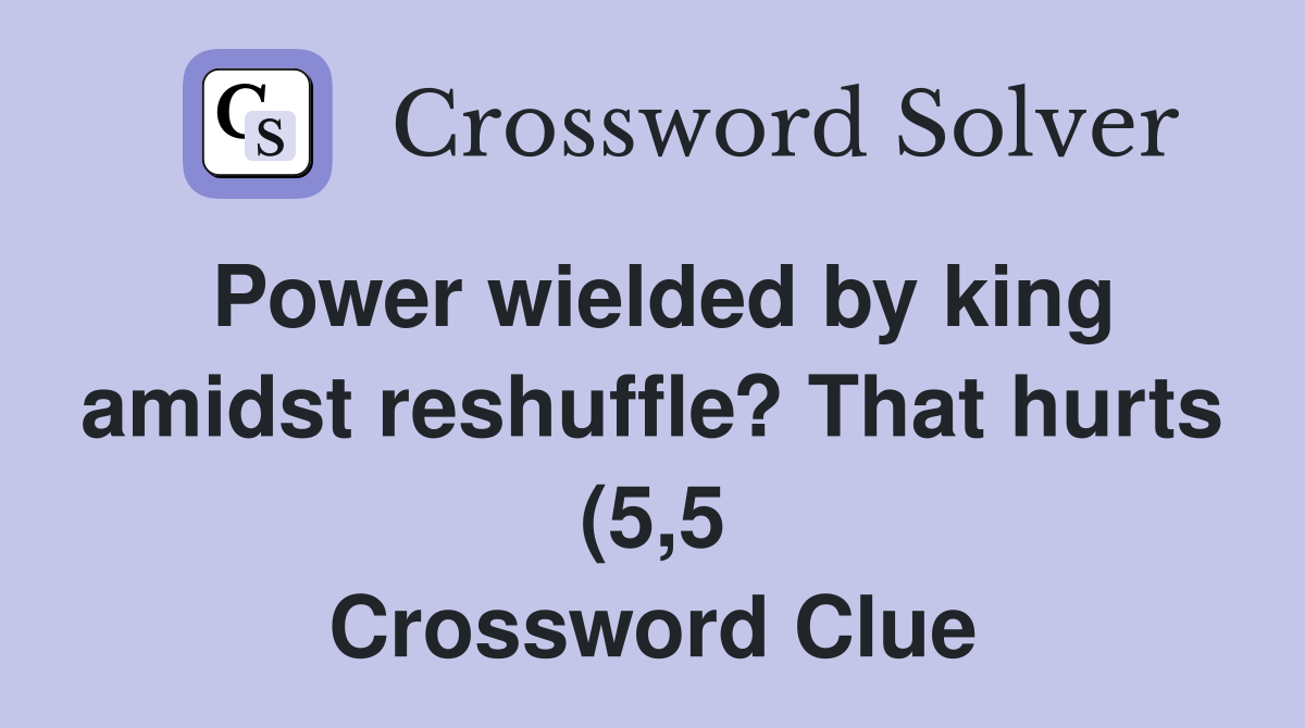Power wielded by king amidst reshuffle? That hurts (5 5) Crossword Power wielded by king amidst reshuffle? That hurts (5 5) Crossword
