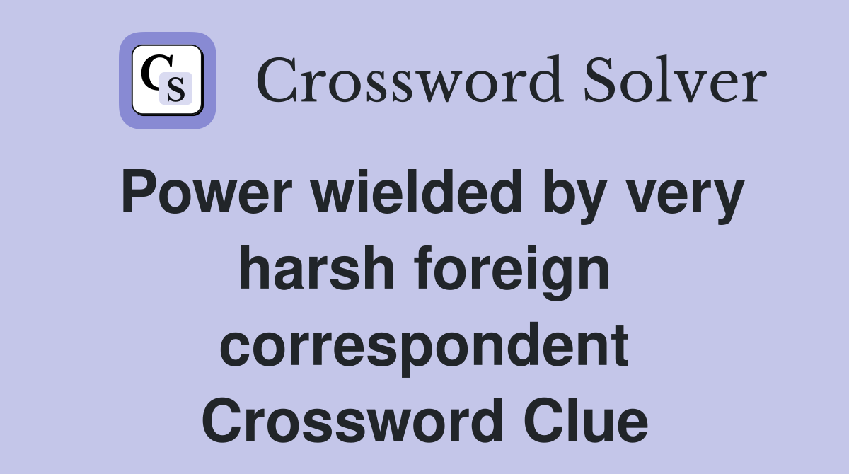 Power wielded by very harsh foreign correspondent Crossword Clue