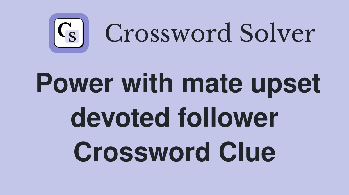 Power with mate upset devoted follower Crossword Clue